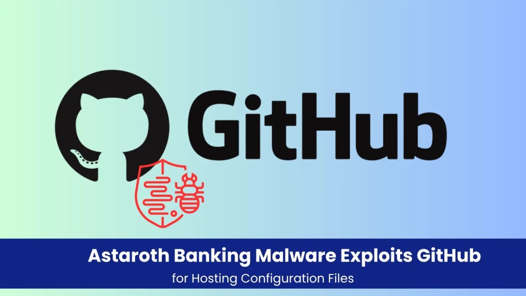Mã độc Astaroth: Nguy hiểm từ GitHub, đe dọa ngân hàng