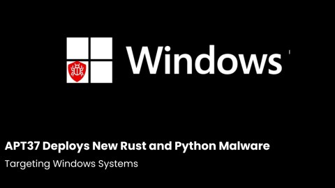 Mối đe dọa APT37 nguy hiểm: Malware Rust, Python, kỹ thuật tấn công tinh vi